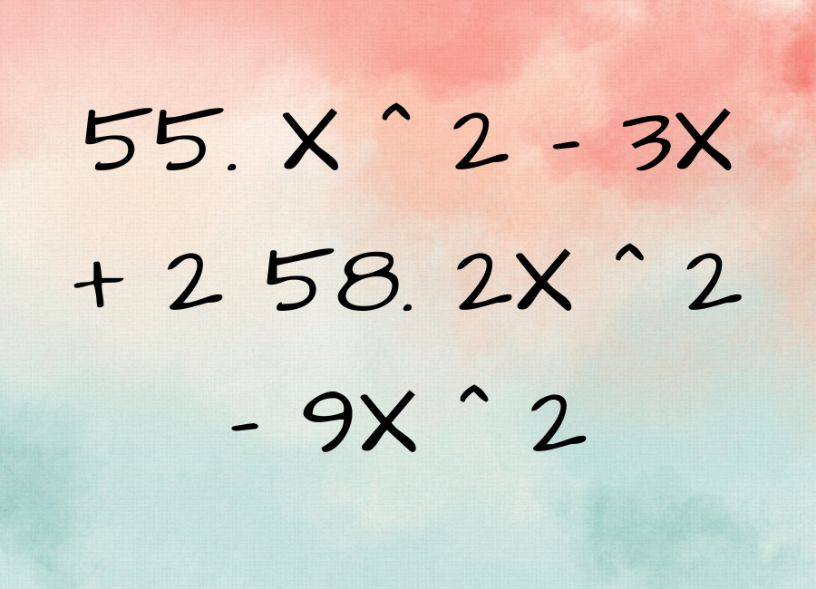 55. x ^ 2 - 3x + 2 58. 2x ^ 2 - 9x ^ 2